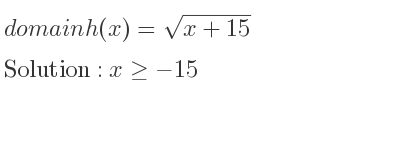 The domain of h(x)=sqrt(x+15) is x>=-15